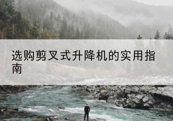 颍州剪叉式升降机怎么选-选购剪叉式升降机的实用指南